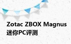Zotac ZBOX Magnus迷你PC评测