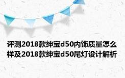 评测2018款绅宝d50内饰质量怎么样及2018款绅宝d50尾灯设计解析