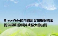 BrewVide的内置泵旨在根据需要提供温和的搅拌或强大的漩涡