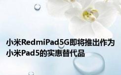 小米RedmiPad5G即将推出作为小米Pad5的实惠替代品