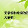 无氧铜和纯铜的区别（无氧铜）