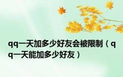 qq一天加多少好友会被限制（qq一天能加多少好友）