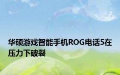 华硕游戏智能手机ROG电话5在压力下破裂
