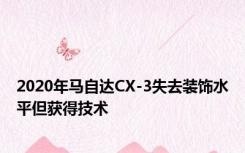 2020年马自达CX-3失去装饰水平但获得技术