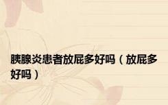 胰腺炎患者放屁多好吗（放屁多好吗）