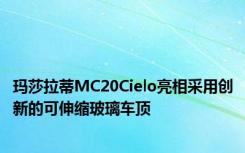 玛莎拉蒂MC20Cielo亮相采用创新的可伸缩玻璃车顶