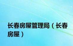 长春房屋管理局（长春房屋）