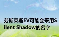 劳斯莱斯EV可能会采用Silent Shadow的名字