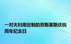 一对夫妇用定制的劳斯莱斯庆祝周年纪念日