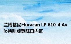 兰博基尼Huracan LP 610-4 Avio特别版登陆日内瓦