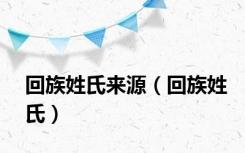 回族姓氏来源（回族姓氏）