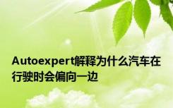 Autoexpert解释为什么汽车在行驶时会偏向一边