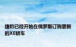 捷豹已经开始在俄罗斯订购更新的XE轿车