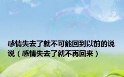 感情失去了就不可能回到以前的说说（感情失去了就不再回来）