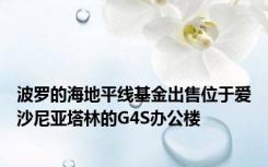 波罗的海地平线基金出售位于爱沙尼亚塔林的G4S办公楼