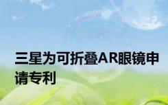 三星为可折叠AR眼镜申请专利