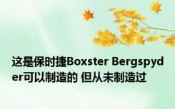 这是保时捷Boxster Bergspyder可以制造的 但从未制造过