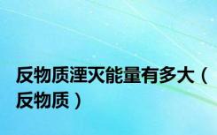 反物质湮灭能量有多大（反物质）