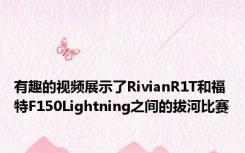 有趣的视频展示了RivianR1T和福特F150Lightning之间的拔河比赛