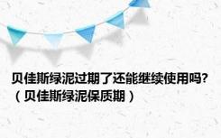 贝佳斯绿泥过期了还能继续使用吗?（贝佳斯绿泥保质期）