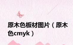 原木色板材图片（原木色cmyk）