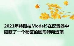2021年特斯拉ModelS在配置器中隐藏了一个秘密的圆形转向选项