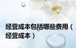 经营成本包括哪些费用（经营成本）