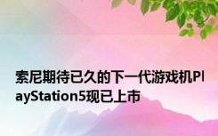 索尼期待已久的下一代游戏机PlayStation5现已上市