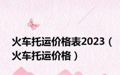 火车托运价格表2023（火车托运价格）