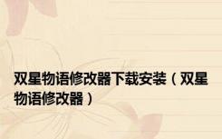 双星物语修改器下载安装（双星物语修改器）