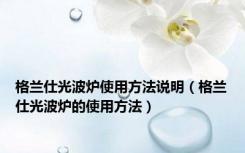 格兰仕光波炉使用方法说明（格兰仕光波炉的使用方法）