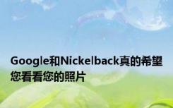 Google和Nickelback真的希望您看看您的照片