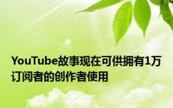 YouTube故事现在可供拥有1万订阅者的创作者使用