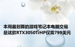 本周最划算的游戏笔记本电脑交易是这款RTX3050TiHP仅需799美元