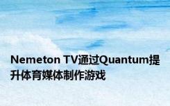 Nemeton TV通过Quantum提升体育媒体制作游戏