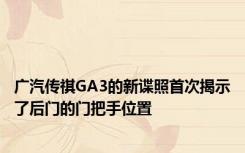 广汽传祺GA3的新谍照首次揭示了后门的门把手位置