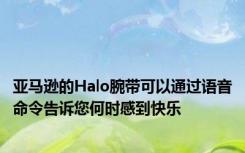 亚马逊的Halo腕带可以通过语音命令告诉您何时感到快乐