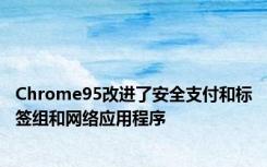 Chrome95改进了安全支付和标签组和网络应用程序