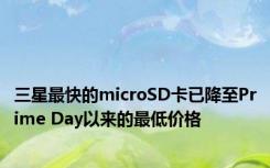 三星最快的microSD卡已降至Prime Day以来的最低价格
