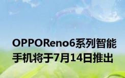 OPPOReno6系列智能手机将于7月14日推出