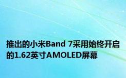 推出的小米Band 7采用始终开启的1.62英寸AMOLED屏幕