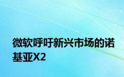 微软呼吁新兴市场的诺基亚X2