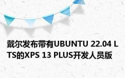 戴尔发布带有UBUNTU 22.04 LTS的XPS 13 PLUS开发人员版