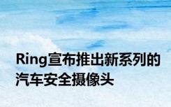 Ring宣布推出新系列的汽车安全摄像头