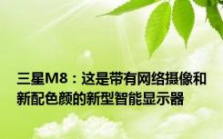 三星M8：这是带有网络摄像和新配色颜的新型智能显示器
