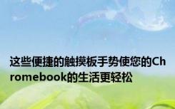 这些便捷的触摸板手势使您的Chromebook的生活更轻松