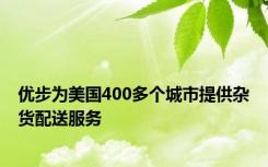 优步为美国400多个城市提供杂货配送服务