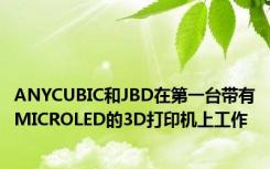 ANYCUBIC和JBD在第一台带有MICROLED的3D打印机上工作