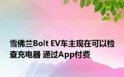 雪佛兰Bolt EV车主现在可以检查充电器 通过App付费