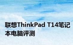 联想ThinkPad T14笔记本电脑评测